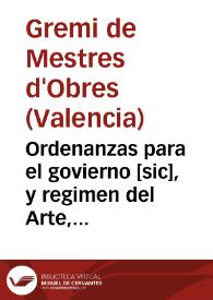 Ordenanzas para el govierno [sic], y regimen del Arte, y Gremio de Maestros de Obras de la Ciudad de Valencia : Concedidas por S. M. ... y Supremo Consejo de Castilla en 19 de Abril del año 1762 ..