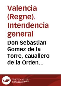 Don Sebastian Gomez de la Torre, cauallero de la Orden de Santiago, del Consejo de S. M. Intendente General del Egército ... El Rey ... por Real...