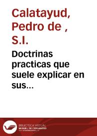 Doctrinas practicas que suele explicar en sus missiones el Padre Pedro de Calatayud ... de la Compañia de Jesus ... : dispuestas para desenredar, y...