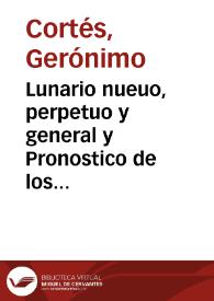 Lunario nueuo, perpetuo y general y Pronostico de los tiempos, Vniuersal Contiene admirables y varios secretos de naturaleza ...