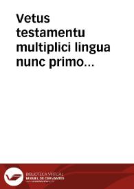 Vetus testamentu multiplici lingua nunc primo impressum et imprimis pentateuch hebraico greco atq chaldaico idiomate