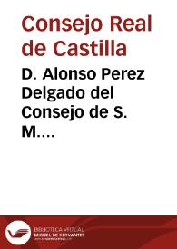 D. Alonso Perez Delgado del Consejo de S. M. Intendente de sus Reales Egercitos... y Juez protector privativo de los coliseos de comedias, sus...