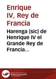 Harenga [sic] de Henrique IV el Grande Rey de Francia pronunciada el dia 24 de Diciembre del año de 1603 en presencia de la Reyna de los Principes de la Sangre y de todo el Parlamento de Paris ..