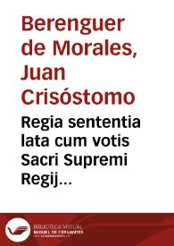 Regia sententia lata cum votis Sacri Supremi Regij Aragonum Consilij, ad relationem nobilis don Ioannis Chrysostomi Berenguer, & Morales ... in...