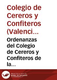 Ordenanzas del Colegio de Cereros y Confiteros de la presente ciudad de Valencia, y su reyno, para su buen regimen y gobierno
