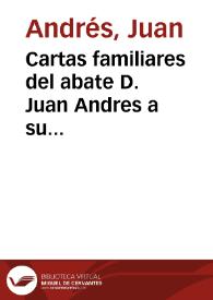 Cartas familiares del abate D. Juan Andres a su hermano D. Carlos Andres, dandole noticia del viage que hizo a Venecia y otras ciudades de aquella republica en ... 1785