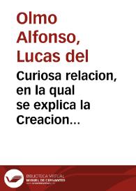 Curiosa relacion, en la qual se explica la Creacion del Mundo y Fabrica del Hombre : repartiendo por los dias de la semana las obras de cada dia ...