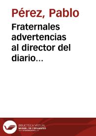 Fraternales advertencias al director del diario historico-politico de Valencia o al que hubiese sido autor del prospecto de esta obra