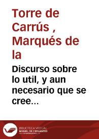 Discurso sobre lo util, y aun necesario que se cree ser á los campos de la huerta de esta Ciudad el estiercol y polvo que se saca de sus calles, y...