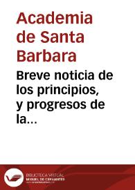Breve noticia de los principios, y progresos de la Academia de pintura, escultura y architectura erigida en ... Valencia baxo el titulo de Santa Barbara ..