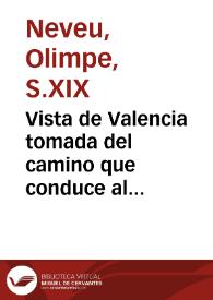 Vista de Valencia tomada del camino que conduce al Grao [Material gráfico] = Vue de Valence prise sur le chemin qui conduit au Grao = View of...