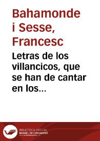 Letras de los villancicos, que se han de cantar en los ... maytines del Nacimiento de N. Señor Jesuchristo, en la Santa Metropolitana iglesia de...