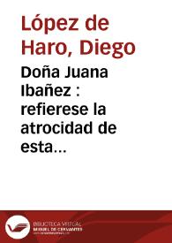 Doña Juana Ibañez : refierese la atrocidad de esta doncella, matando a sus padres, y a una esclava, y el castigo que se hizo en ella, y su galan