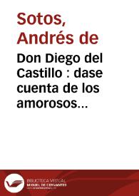Don Diego del Castillo : dase cuenta de los amorosos lances y reñidas pendencias, que tuvo este principal caballero, en defensa de una dama ... : primera [-segunda] parte
