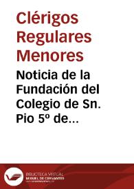 Noticia de la Fundación del Colegio de Sn. Pio 5º de P.P. Clerigos Menores extramuros de la Ciudad de Valencia [Manuscrito]