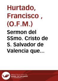 Sermon del SSmo. Cristo de S. Salvador de Valencia que en la acción de gracias celebrada en su iglesia parroquial ... por haberse libertado la Ciudad y Reyno del contagio del año 1821