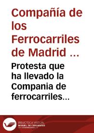 Protesta que ha llevado la Compania de ferrocarriles de Madrid a Zaragoza y a Alicante : ante el Excmo. Sr. Ministro de Fomento...