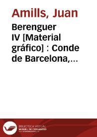 Berenguer IV [Material gráfico] : Conde de Barcelona, tan bondadoso como ilustrado y valiente