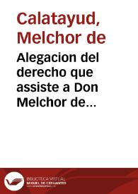 Alegacion del derecho que assiste a Don Melchor de Calatayud... y a Sor Juana y Sor Leonor de Calatayud... en el pleyto contra Don Luis, Don...