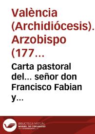 Carta pastoral del... señor don Francisco Fabian y Fuero..., Arzobispo de Valencia [Texto impreso]
