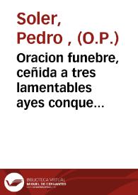 Oracion funebre, ceñida a tres lamentables ayes conque expresso su filial dolor el Real Convento de Predicadores de Valencia ... por la muerte de...