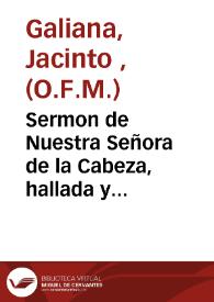 Sermon de Nuestra Señora de la Cabeza, hallada y venerada en la Casa Real y Hospital de S. Antonio Abad, Extramuros de la Ciudad de Valencia