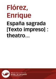 España sagrada : theatro geographico-historico de la Iglesia de España, origen, diuisiones y limites ... antiguedad, traslaciones y estado ... en...