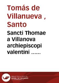 Sancti Thomae a Villanova archiepiscopi valentini ... Opera omnia : quotquot hactenus inveniri potuerunt quinque tomis distributa / opera et studio...