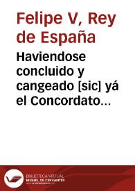 Haviendose concluido y cangeado [sic] yá el Concordato con la Santa Sede despues de las ultimas diferencias, que dieron motivo à los Decretos ......