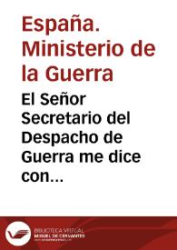 El Señor Secretario del Despacho de Guerra me dice con fecha de 27 del corriente que con la misma se ha servido el Rey dirigirle el decreto...