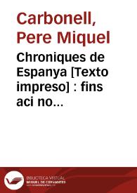 Chroniques de Espanya [Texto impreso] : fins aci no divulgades : que tracta dels nobles e invictissims Reys dels Gots y gestes de aquells y dels...