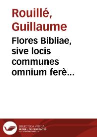 Flores Bibliae, sive locis communes omnium ferè materiarum ex veteri ac novo testamento excerpti, atque ordine alphabetico ordine digesti .. [Texto...
