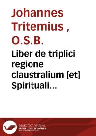 Liber de triplici regione claustralium [et] Spirituali exercitio monachorum  [Texto impreso] : omnibus religiosis nô minus utilis [que] necessarius