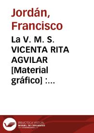 La V. M. S. VICENTA RITA AGVILAR [Material gráfico] : Religiosa Agustina de S. Julian de Valencia