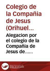 Alegacion por el colegio de la Compañia de Jesus de... Orihuela en que se vindica la...sentencia... 12 de mayo 1677, de la impugnacion de Doña...