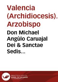 Don Michael Angùlo Caruajal Dei & Sanctae Sedis Apostolicae gratia Episcopus coronen... iuxta dictas literas apostolicas, & dictas antiquam & nouam...