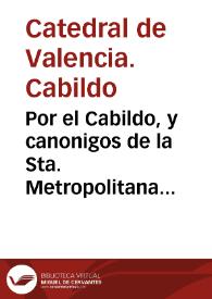 Por el Cabildo,  y canonigos de la Sta. Metropolitana Iglesia de Valencia, con el Dotor D. Tomas Corbi, canonigo penitenciario y Dotor Francisco...