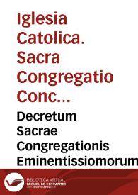 Decretum Sacrae Congregationis Eminentissiomorum Dominorum Sanctae Romanae Ecclesiae, Cardinalium Sacri Concilii  Tridentini interpretum, ad...