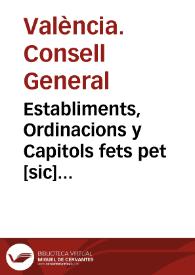 Establiments, Ordinacions y  Capitols fets pet [sic] lo Consell General de la ... Ciutat de Valencia,  per a la bona direccio, y gouern politic de...
