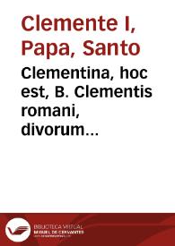 Clementina, hoc est, B. Clementis romani, divorum Petri et Pauli... discipuli et in rom. sede successoris... Opera quae quidem in hunc usque diem a variis auctoribus collecta... [Texto impreso] : cum nova praefatione...
