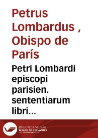 Petri Lombardi episcopi parisien. sententiarum libri IIII: [Texto impreso]