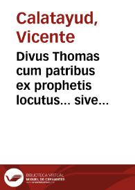 Divus Thomas cum patribus ex prophetis locutus... sive Dissertationes theologicae scholastico-dogmaticae et mystico-doctrinales ... Divi Thomae ... [Texto impreso]