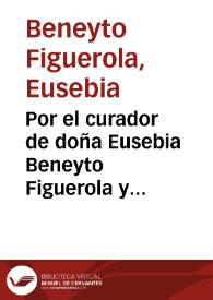 Por el curador de doña Eusebia Beneyto Figuerola y Orti, y don Ioseph Orti y Mayor, su marido, con doña Gerarda Figuerola y Palavesino y don Felix...