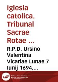 R.P.D. Ursino Valentina Vicariae Lunae 7 Iunij 1694, Praesuposita generali in beneficialibus theorica ad validam beneficij asseguutionem necessario...