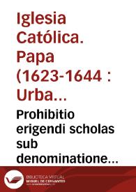 Prohibitio erigendi scholas sub denominatione Scholarum Piarum [Texto impreso] : ab aliis quam a Clericis Regularibus Religionis Pauporum Matris Dei Scholarum Piarum erectarum annullatio...