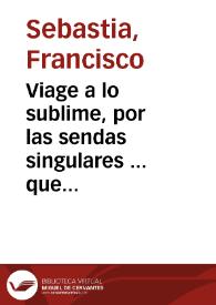 Viage a lo sublime, por las sendas singulares ... que practico el perfectissimo Duqve Quarto de Gandia ... S.Francisco de Borja [Texto impreso]...