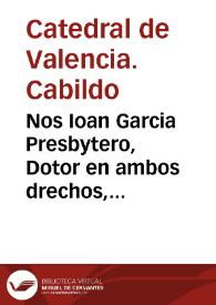 Nos Ioan Garcia Presbytero, Dotor en ambos drechos, Canonigo Penitenciario de la S. Iglesia Metropolitana de Valencia ... para pagar a los Retores...