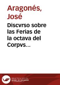 Discvrso sobre las Ferias de la octava del Corpvs Christi, qve a la...Civdad de Valencia, con hvmilde rendimiento [Texto impreso]