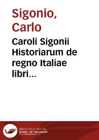 Caroli Sigonii Historiarum de regno Italiae libri quindecim... [Texto impreso] : qui libri historiam ab anno DLXX usque ad MCC continent : accessit...