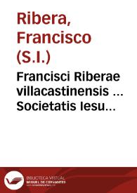 Francisci Riberae villacastinensis ... Societatis Iesu ... In sacram beati Ioannis Apostoli & Euangelistae Apocalypsim Commentarij : cum quinque...